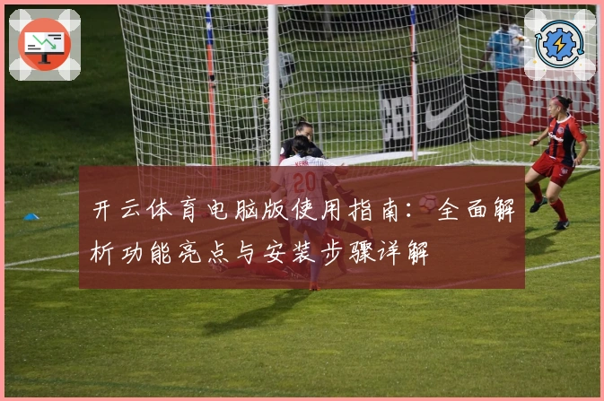 开云体育电脑版使用指南：全面解析功能亮点与安装步骤详解