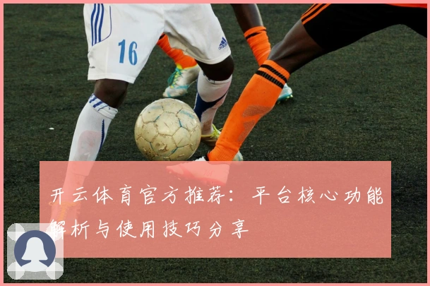 开云体育官方推荐：平台核心功能解析与使用技巧分享