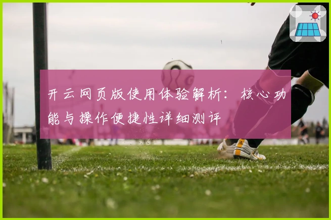 开云网页版使用体验解析：核心功能与操作便捷性详细测评