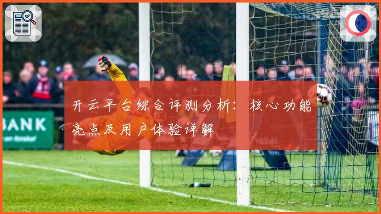 开云平台综合评测分析：核心功能亮点及用户体验详解