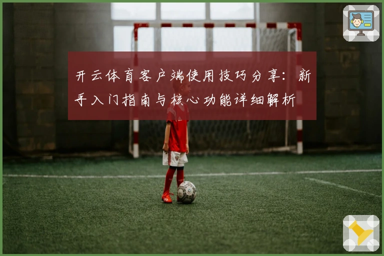 开云体育客户端使用技巧分享：新手入门指南与核心功能详细解析