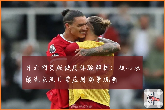 开云网页版使用体验解析：核心功能亮点及日常应用场景说明