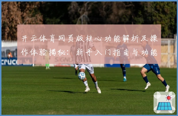 开云体育网页版核心功能解析及操作体验揭秘：新手入门指南与功能亮点详解