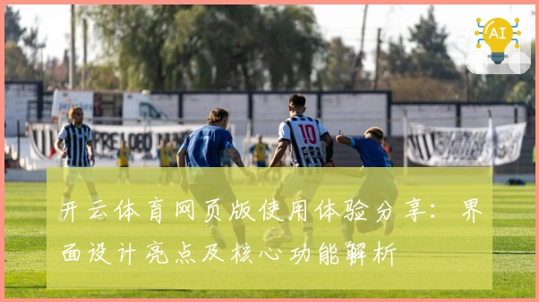 开云体育网页版使用体验分享：界面设计亮点及核心功能解析