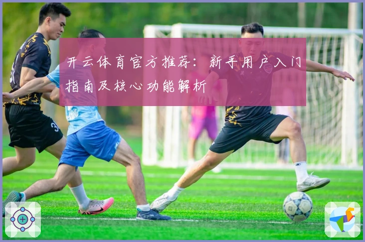 开云体育官方推荐：新手用户入门指南及核心功能解析
