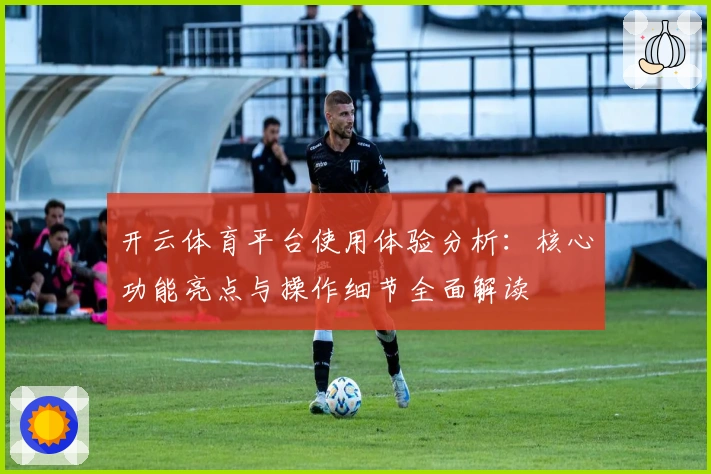 开云体育平台使用体验分析：核心功能亮点与操作细节全面解读
