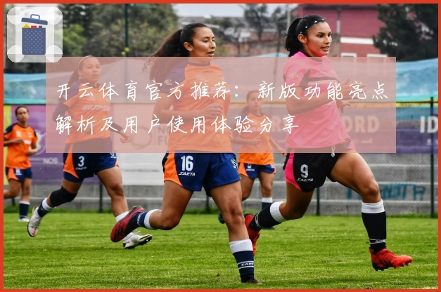 开云体育官方推荐：新版功能亮点解析及用户使用体验分享