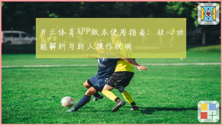开云体育APP版本使用指南：核心功能解析与新人操作说明