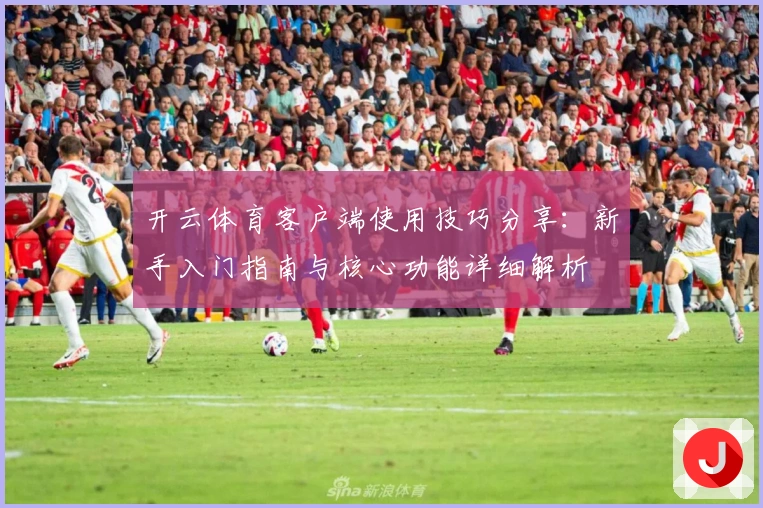 开云体育客户端使用技巧分享：新手入门指南与核心功能详细解析