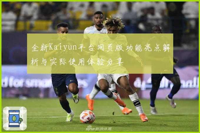 全新Kaiyun平台网页版功能亮点解析与实际使用体验分享