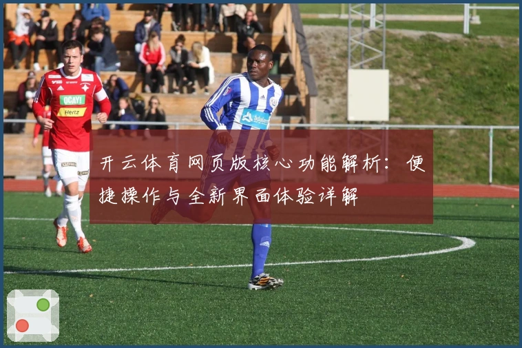 开云体育网页版核心功能解析：便捷操作与全新界面体验详解