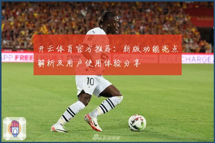 开云体育官方推荐：新版功能亮点解析及用户使用体验分享