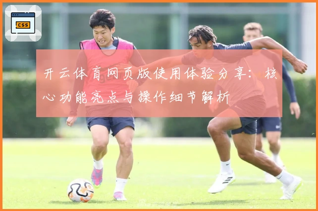 开云体育网页版使用体验分享：核心功能亮点与操作细节解析